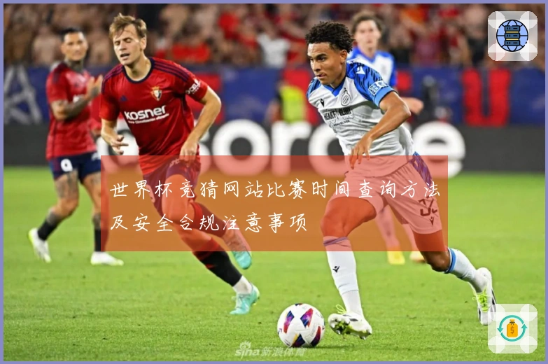 世界杯竞猜网站比赛时间查询方法及安全合规注意事项
