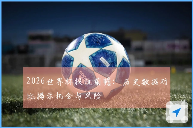 2026世界杯投注前瞻：历史数据对比揭示机会与风险