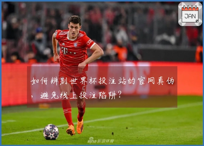 如何辨别世界杯投注站的官网真伪，避免线上投注陷阱？