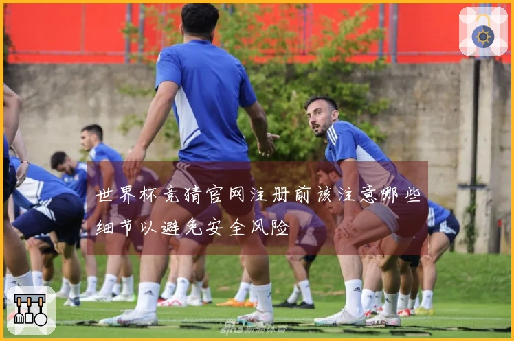 世界杯竞猜官网注册前该注意哪些细节以避免安全风险