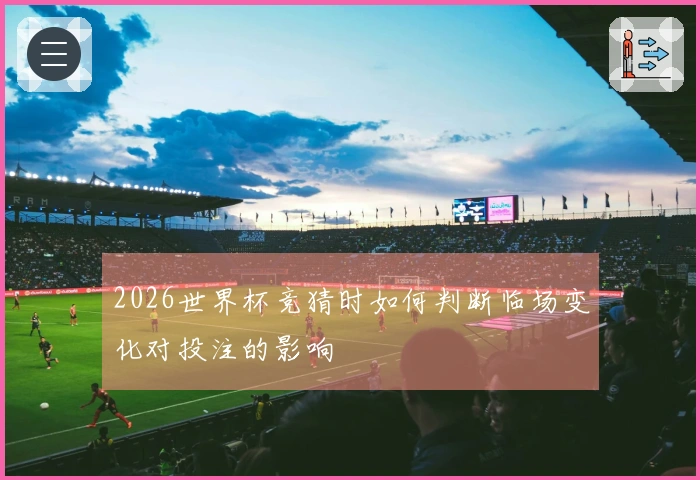 2026世界杯竞猜时如何判断临场变化对投注的影响