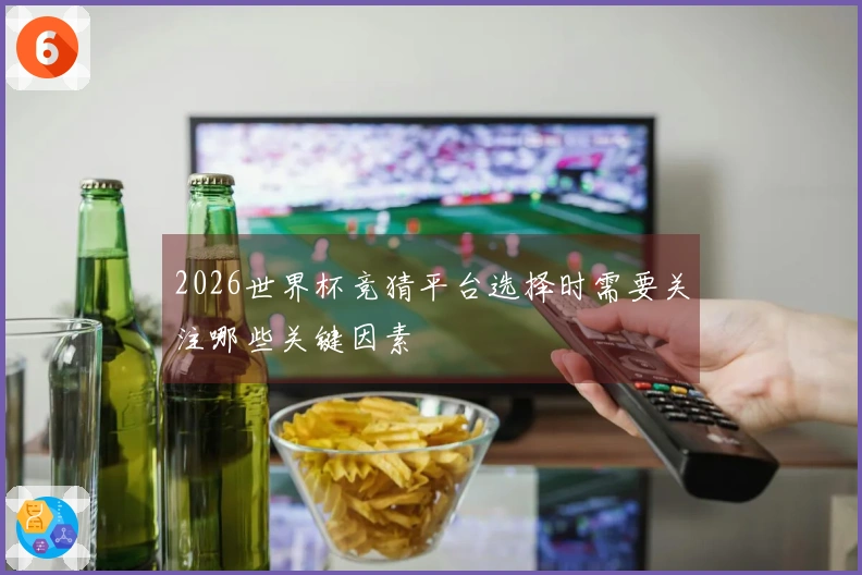 2026世界杯竞猜平台选择时需要关注哪些关键因素