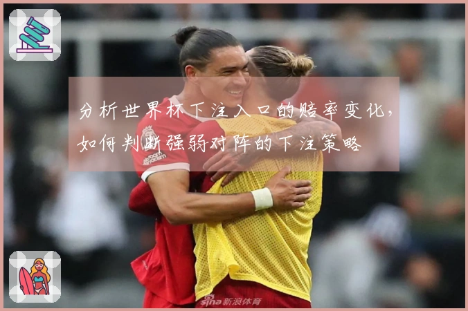 分析世界杯下注入口的赔率变化，如何判断强弱对阵的下注策略