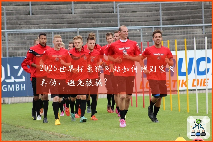 2026世界杯竞猜网站如何辨别官网真伪，避免被骗？