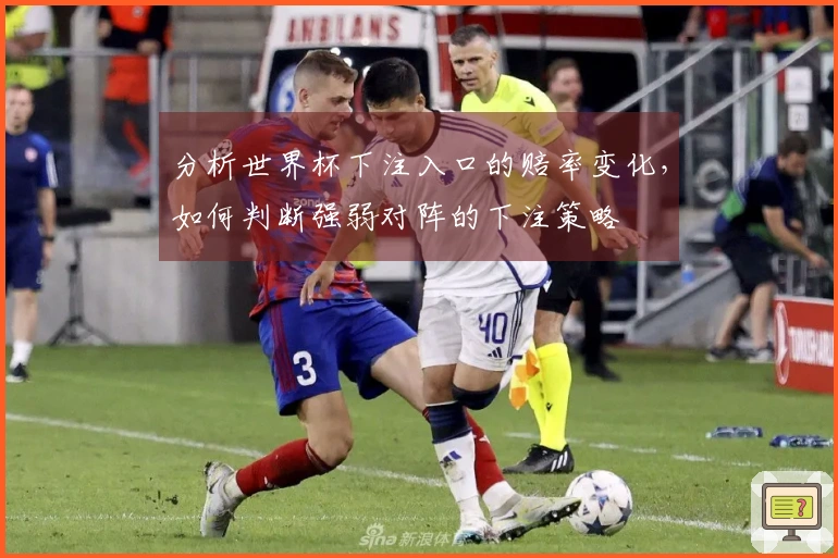 分析世界杯下注入口的赔率变化，如何判断强弱对阵的下注策略