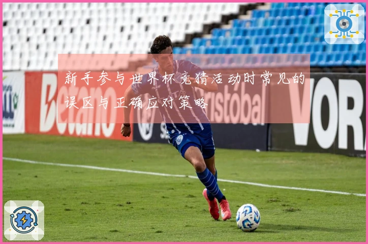 新手参与世界杯竞猜活动时常见的误区与正确应对策略