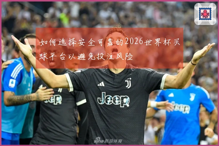 如何选择安全可靠的2026世界杯买球平台以避免投注风险