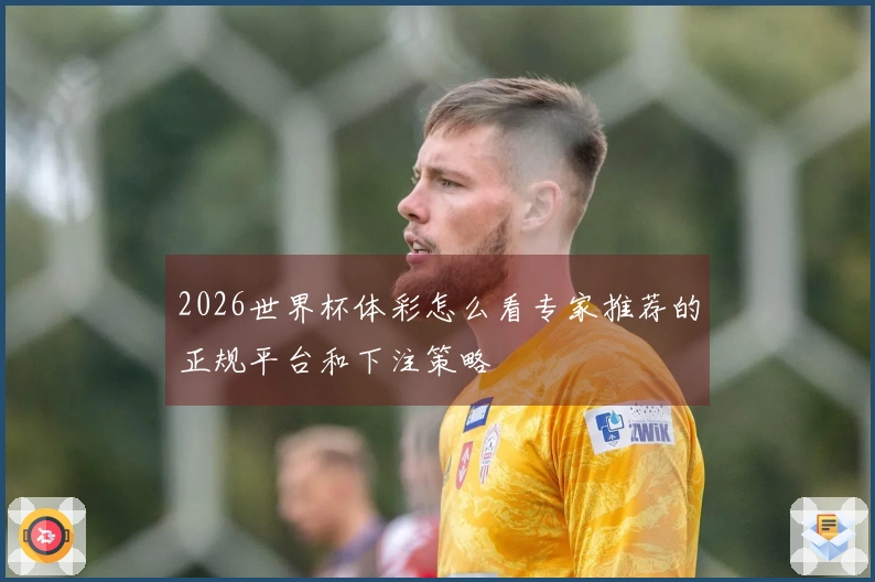 2026世界杯体彩怎么看专家推荐的正规平台和下注策略