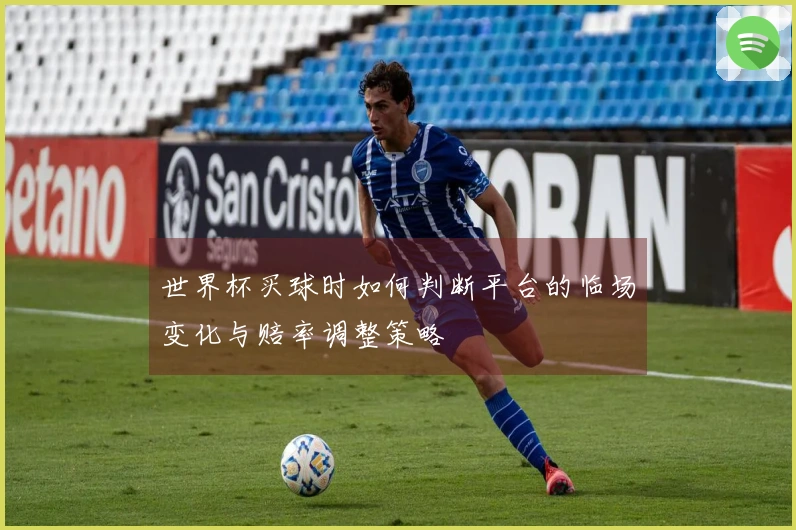 世界杯买球时如何判断平台的临场变化与赔率调整策略