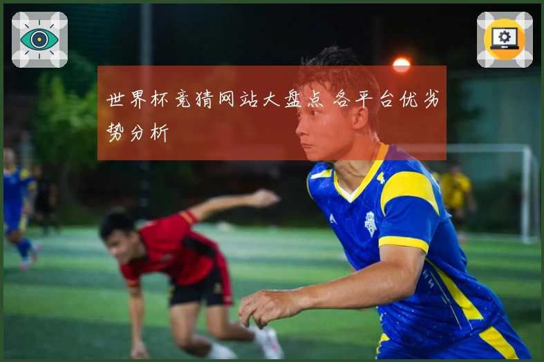 世界杯竞猜网站大盘点 各平台优劣势分析