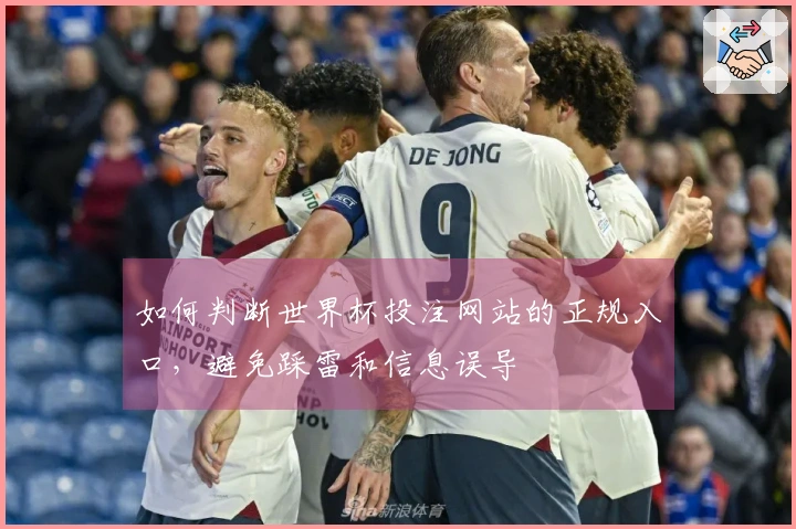如何判断世界杯投注网站的正规入口，避免踩雷和信息误导