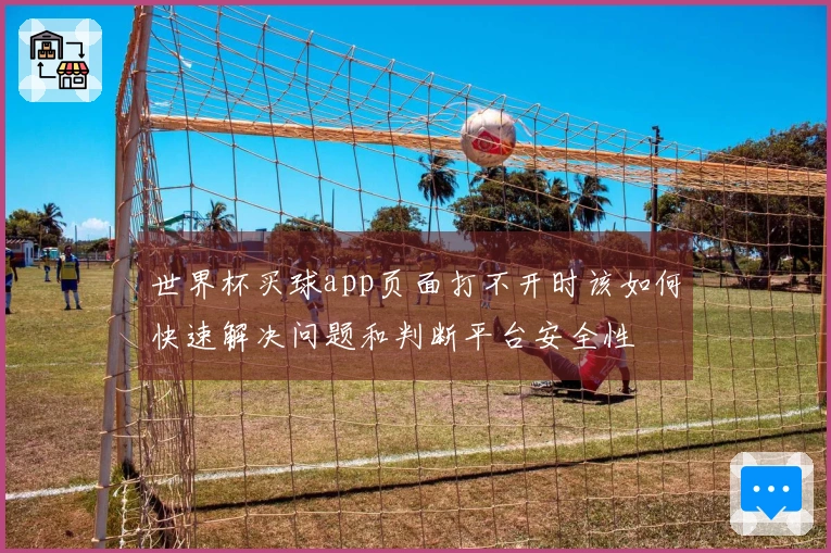 世界杯买球app页面打不开时该如何快速解决问题和判断平台安全性