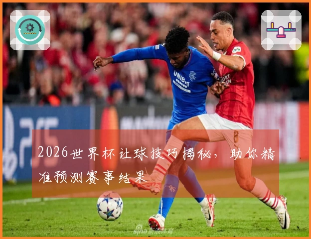 2026世界杯让球技巧揭秘，助你精准预测赛事结果